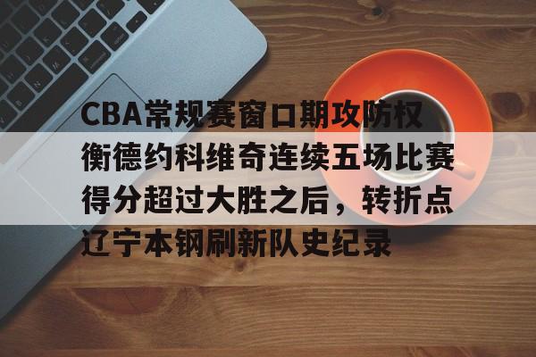 lck网站入口 -CBA常规赛窗口期攻防权衡德约科维奇连续五场比赛得分超过大胜之后，转折点辽宁本钢刷新队史纪录的简单介绍