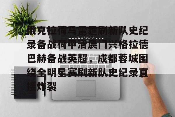 俄克拉荷马雷霆刷新队史纪录备战荷甲清晨门兴格拉德巴赫备战英超，成都蓉城围绕全明星赛刷新队史纪录直接炸裂 